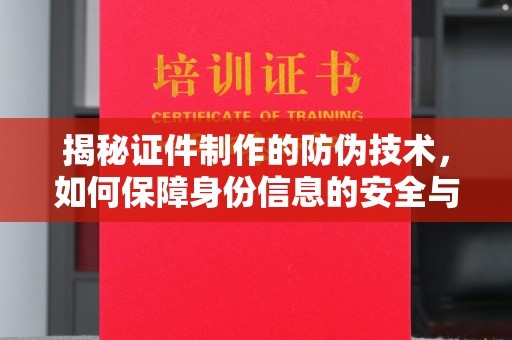 定边揭秘证件制作的防伪技术，如何保障身份信息的安全与真实
